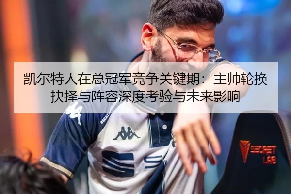凯尔特人在总冠军竞争关键期：主帅轮换抉择与阵容深度考验与未来影响